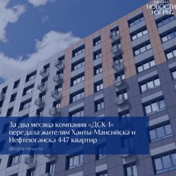 ДСК‑1 показывает положительные результаты в исполнении обязательств перед дольщиками в Ханты‑Мансийс